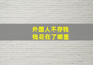 外国人不存钱 钱花在了哪里